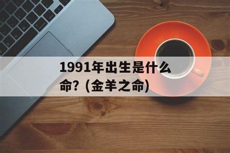 1991年是什么命|1991年出生是什么命？(金羊之命)